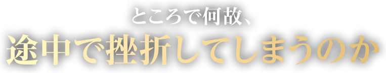 ところで何故、途中で挫折してしまうのか